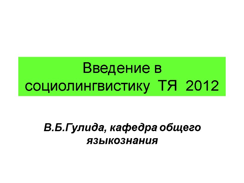 Введение в социолингвистику  ТЯ  2012  В.Б.Гулида, кафедра общего языкознания